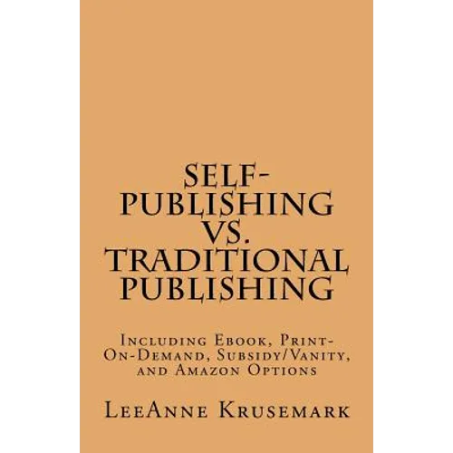 Self-Publishing vs. Traditional Publishing: Compares Traditional Publishing to Self-Publishing, Vanity/Subsidy Publishing, Print-On-Demand Publishing,