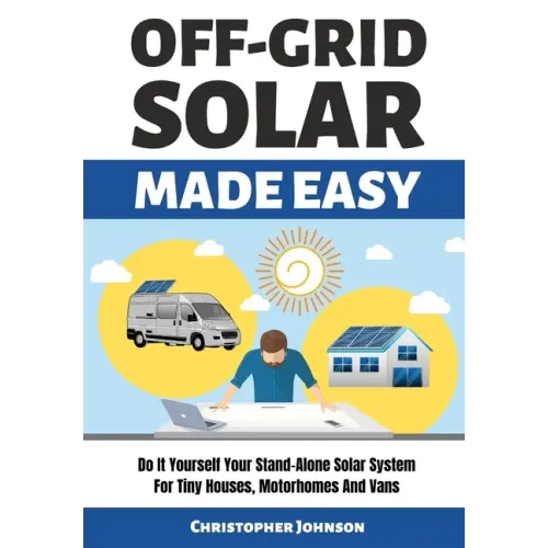 Off Grid Solar Made Easy: Do It Yourself Your Stand-Alone Solar System for Tiny Houses, Motorhomes and Vans - Solar System Design and Installati