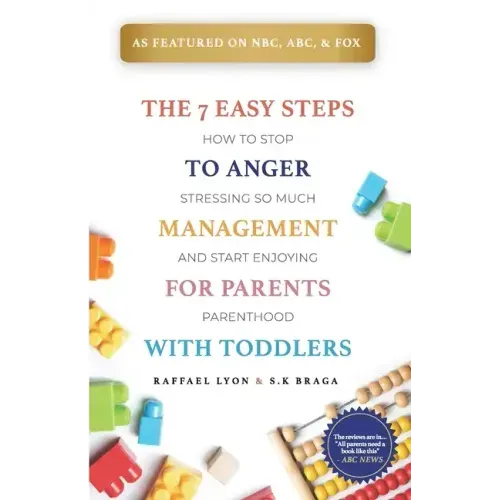 The 7 Easy Steps to Anger Management for Parents with Toddlers: How to Stop Stressing So Much and Start Enjoying Parenthood