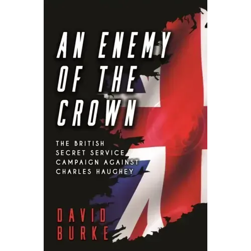 An Enemy of the Crown: The British Secret Service Campaign Against Charles Haughey
