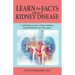 LEARN the FACTS ABOUT KIDNEY DISEASE: A Self-Help Guide to Better Kidney Health With Proven Therapies