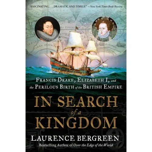 In Search of a Kingdom: Francis Drake, Elizabeth I, and the Perilous Birth of the British Empire