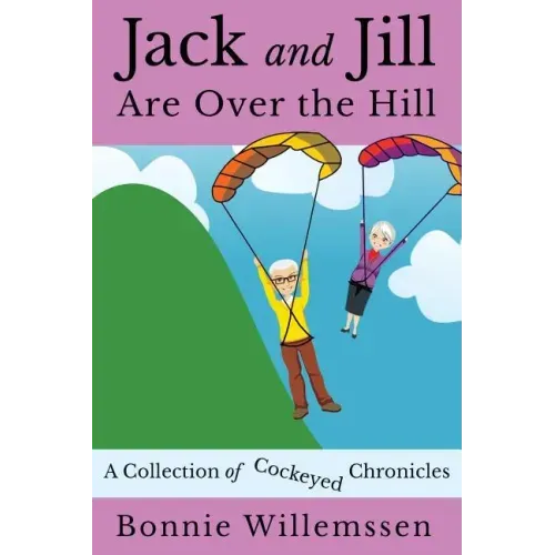 Jack and Jill Are Over the Hill: A Collection of Cockeyed Chronicles