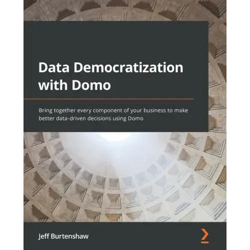 Data Democratization with Domo: Bring together every component of your business to make better data-driven decisions using Domo