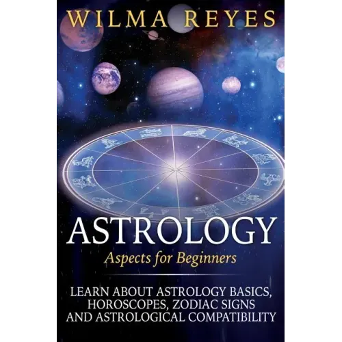 Astrology Aspects For Beginners: Learn About Astrology Basics, Horoscopes, Zodiac Signs and Astrological Compatibility