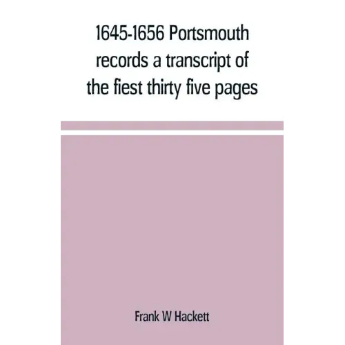 1645-1656 Portsmouth records a transcript of the fiest thirty five pages of the earliest town book Portsmouth New Hampshire with notes