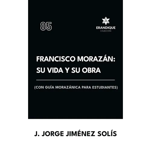 Francisco Morazán: su vida y obra (con guía morazánica para estudiantes)