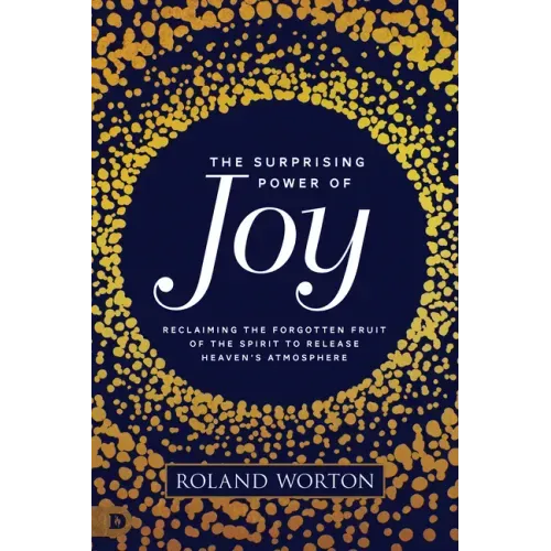 The Surprising Power of Joy: Reclaiming the Forgotten Fruit of the Spirit to Release Heaven's Atmosphere