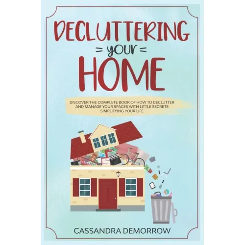 Decluttering your home: Discover the complete book of how to declutter and manage your spaces with little secrets simplifying your life