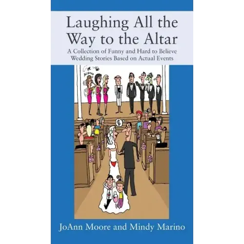 Laughing All the Way to the Altar: A Collection of Funny and Hard to Believe Wedding Stories Based on Actual Events