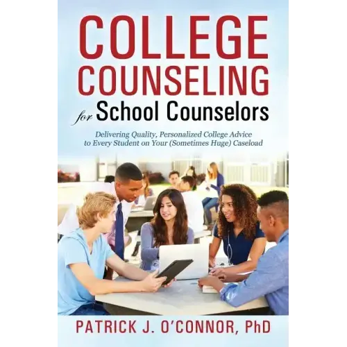 College Counseling for School Counselors: Delivering Quality, Personalized College Advice to Every Student on Your (Sometimes Huge) Caseload