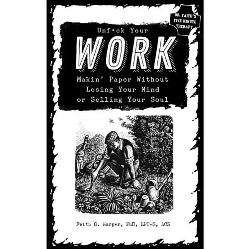 Unfuck Your Work: Makin' Paper Without Losing Your Mind or Selling Your Soul: Makin' Paper Without Losing Your Mind or Selling Your Soul