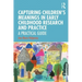 Capturing Children's Meanings in Early Childhood Research and Practice: A Practical Guide