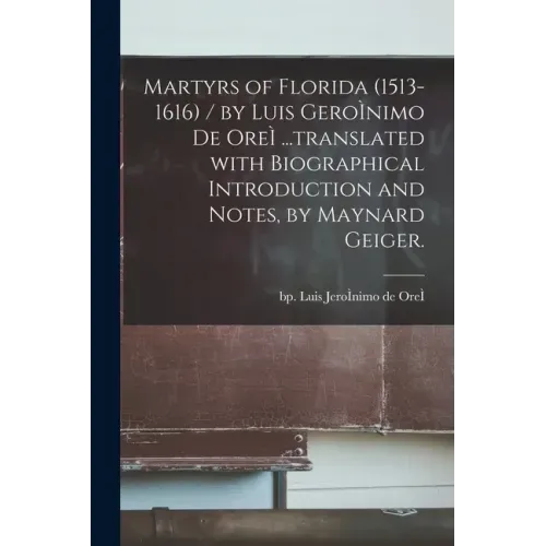 Martyrs of Florida (1513-1616) / by Luis GeroÌ nimo De OreÌ ...translated With Biographical Introduction and Notes, by Maynard Geiger.