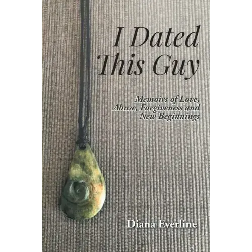 I Dated This Guy: Memoirs of Love, Abuse, Forgiveness and New Beginnings