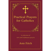 Practical Prayers for Catholics: A collection of new and traditional prayers