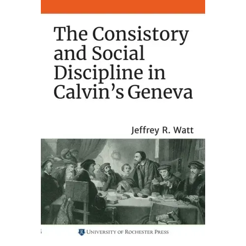 The Consistory and Social Discipline in Calvin's Geneva