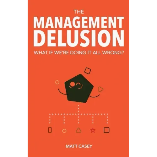 The Management Delusion: What if we're doing it all wrong?