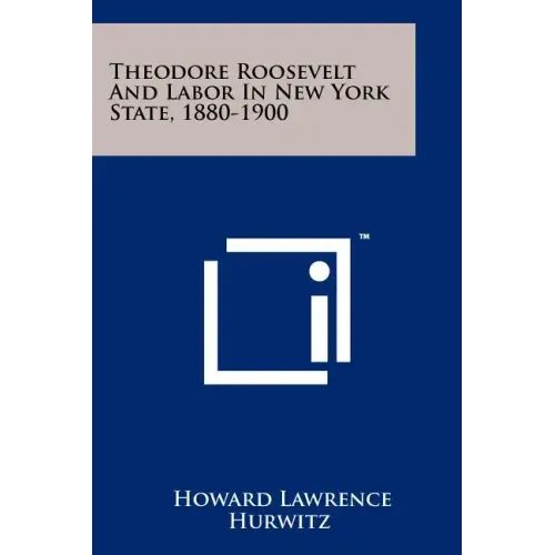 Theodore Roosevelt And Labor In New York State, 1880-1900