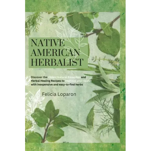 Native American Herbalist: Discover the Oldest Natural Remedies and Herbal Healing Recipes to Improve Your Health with Inexpensive and Easy-to-find He