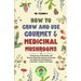 How to Grow and Use Gourmet & Medicinal Mushrooms: A Mushroom Field Guide with Step-by-Step Instructions and Images for Mushroom Identification, Culti