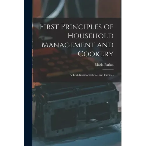 First Principles of Household Management and Cookery: a Text-book for Schools and Families