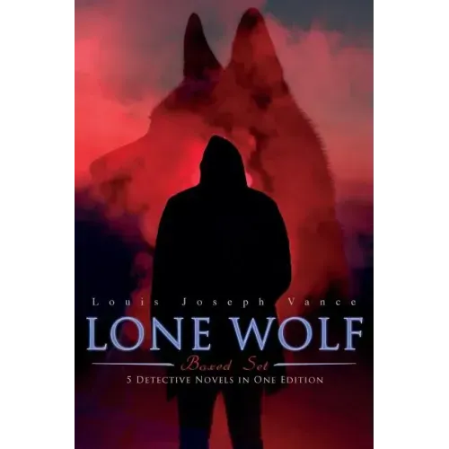 The Lone Wolf Collection - 5 Detective Novels in One Edition: The Lone Wolf, The False Faces, Alias The Lone Wolf, Red Masquerade & The Lone Wolf Retu