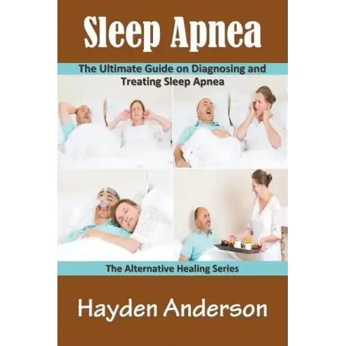 Sleep Apnea: The Ultimate Guide on Diagnosing and Treating Sleep Apnea: The Alternative Healing Series
