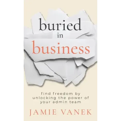 Buried in Business: Find Freedom by Unlocking the Power of Your Admin Team