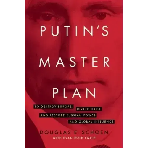 Putin's Master Plan: To Destroy Europe, Divide Nato, and Restore Russian Power and Global Influence
