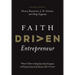 Faith Driven Entrepreneur: What It Takes to Step Into Your Purpose and Pursue Your God-Given Call to Create