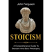 Stoicism: A Comprehensive Guide To Stoicism and Stoic Philosophy