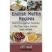 English Muffin Recipes: Quick & Easy Appetizers, Sandwiches, Mini Pizzas, Burgers, Breakfast, Sweets and More!