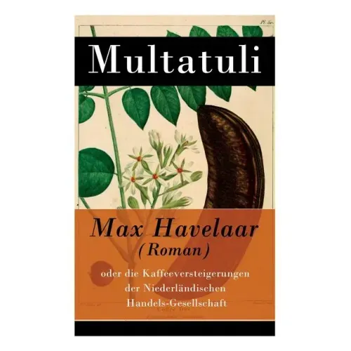 Max Havelaar (Roman): oder die Kaffeeversteigerungen der Niederländischen Handels-Gesellschaft