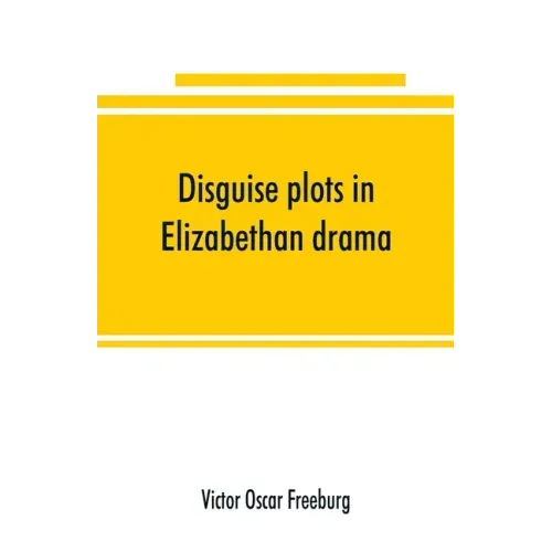 Disguise plots in Elizabethan drama; a study in stage tradition