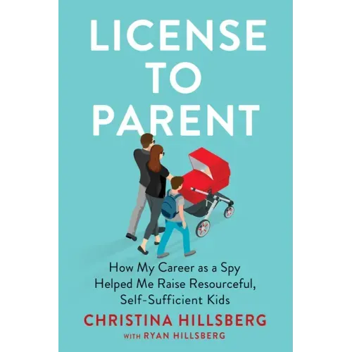 License to Parent: How My Career as a Spy Helped Me Raise Resourceful, Self-Sufficient Kids