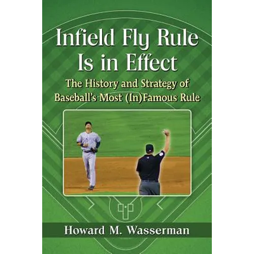 Infield Fly Rule Is in Effect: The History and Strategy of Baseball's Most (In)Famous Rule