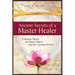 Ancient Secrets of a Master Healer: A Western Skeptic, An Eastern Master, And Life's Greatest Secrets