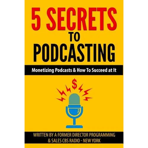 5 Secrets To Podcasting: Monetizing Podcasts & How To Succeed At It