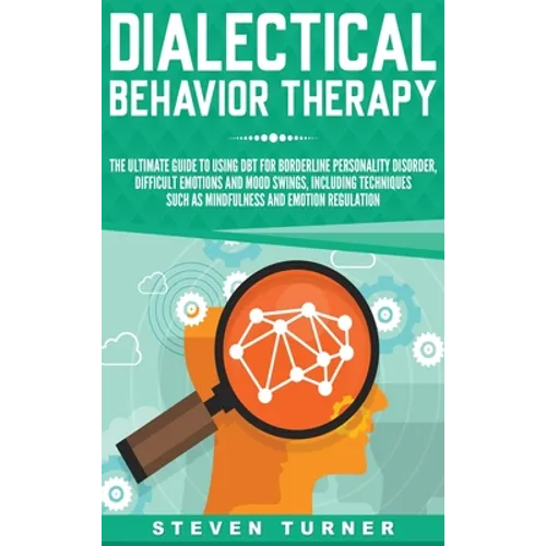 Dialectical Behavior Therapy: The Ultimate Guide for Using DBT for Borderline Personality Disorder, Difficult Emotions, and Mood Swings, Including Tec