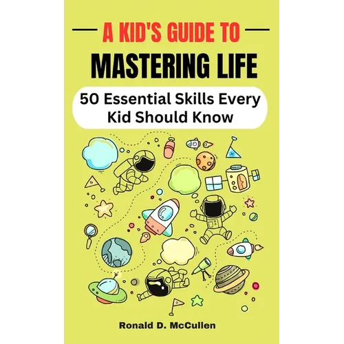 A Kid's Guide to Mastering Life: 50 Essential Skills Every Kid Should Know