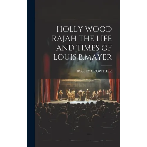 Holly Wood Rajah the Life and Times of Louis B.Mayer