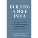 Building a Free India Defining Speeches of Our Independence Movement That Shaped the Nation