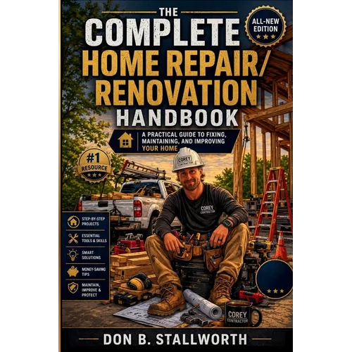 The Complete Home Repair and Renovation Handbook: A Practical Guide to Fixing, Maintaining, and Improving Your Home