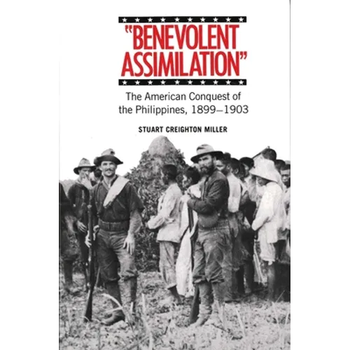 Benevolent Assimilation: The American Conquest of the Philippines, 1899-1903
