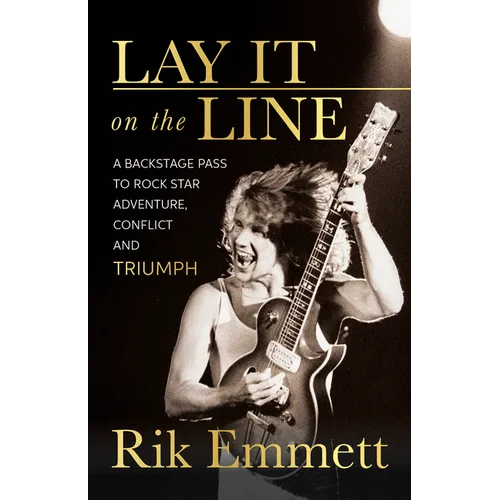 Lay It on the Line: A Backstage Pass to Rock Star Adventure, Conflict and Triumph