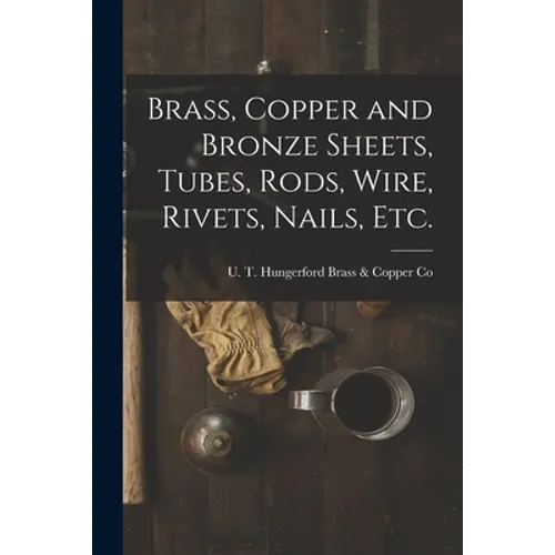 Brass, Copper and Bronze Sheets, Tubes, Rods, Wire, Rivets, Nails, Etc.