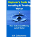 Beginner's Guide to Investing & Trading Water: How to Extract Money Out of Water