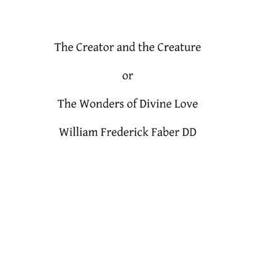 The Creator and the Creature: or The Wonders of Divine Love