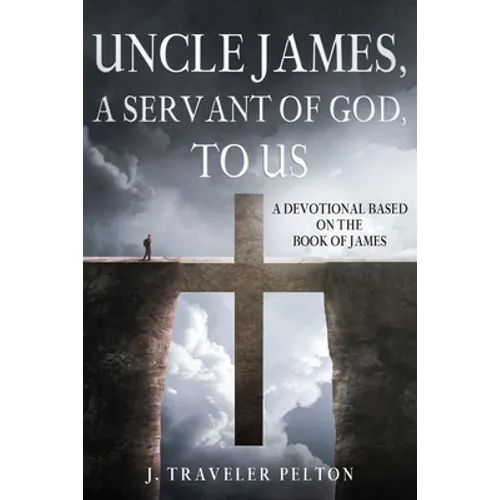 Uncle James, A Servant of God, To US: A Devotional Based on the Book of James